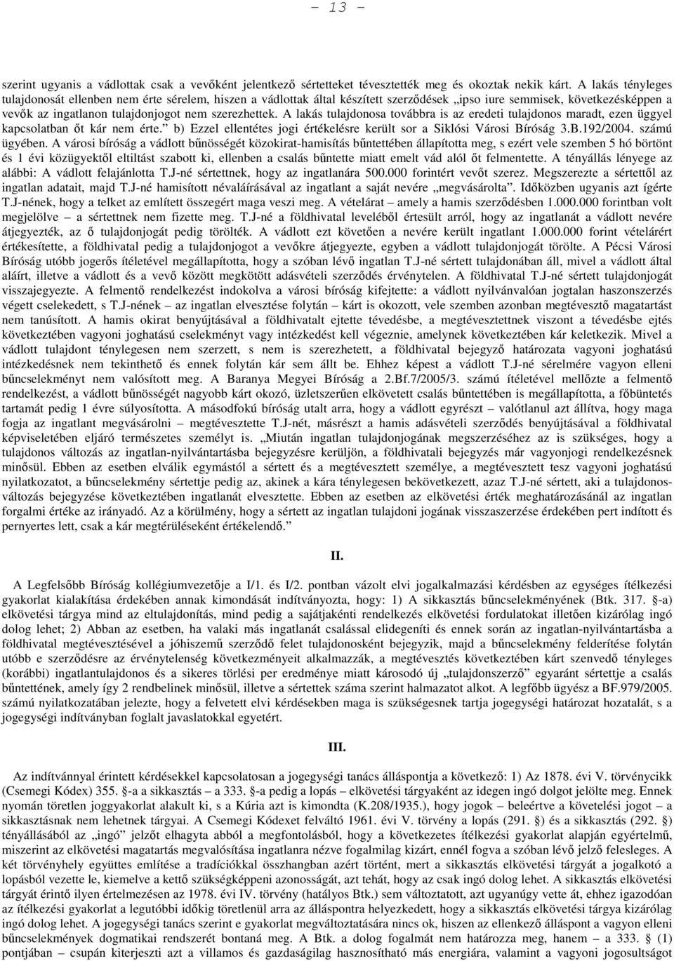 A lakás tulajdonosa továbbra is az eredeti tulajdonos maradt, ezen üggyel kapcsolatban őt kár nem érte. b) Ezzel ellentétes jogi értékelésre került sor a Siklósi Városi Bíróság 3.B.192/2004.
