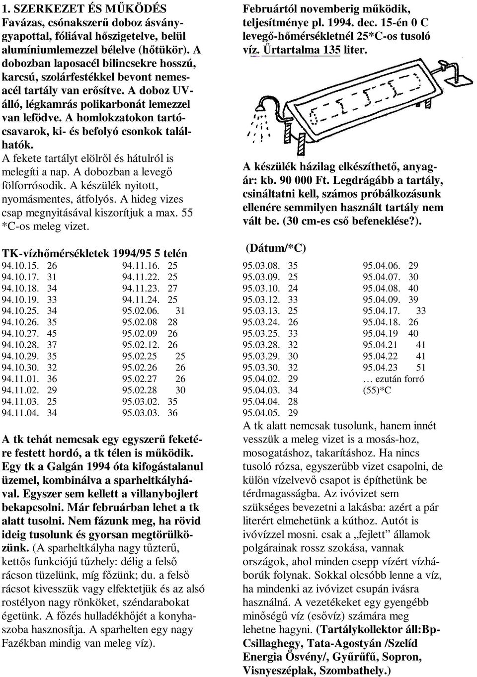 A homlokzatokon tartócsavarok, ki- és befolyó csonkok találhatók. A fekete tartályt elölr l és hátulról is melegíti a nap. A dobozban a leveg fölforrósodik. A készülék nyitott, nyomásmentes, átfolyós.