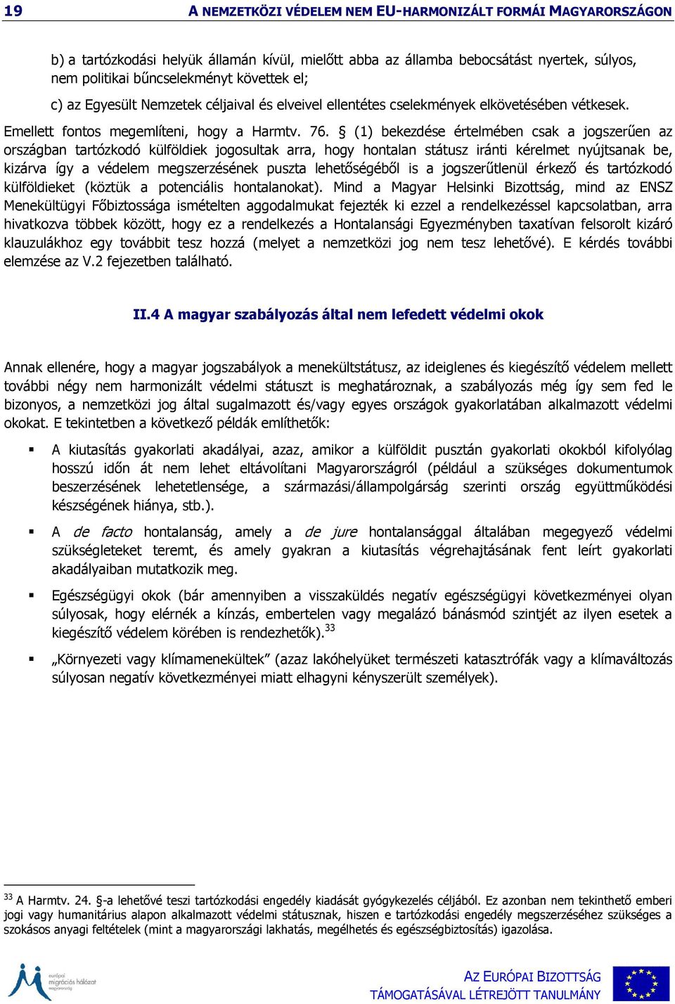 (1) bekezdése értelmében csak a jogszerűen az országban tartózkodó külföldiek jogosultak arra, hogy hontalan státusz iránti kérelmet nyújtsanak be, kizárva így a védelem megszerzésének puszta