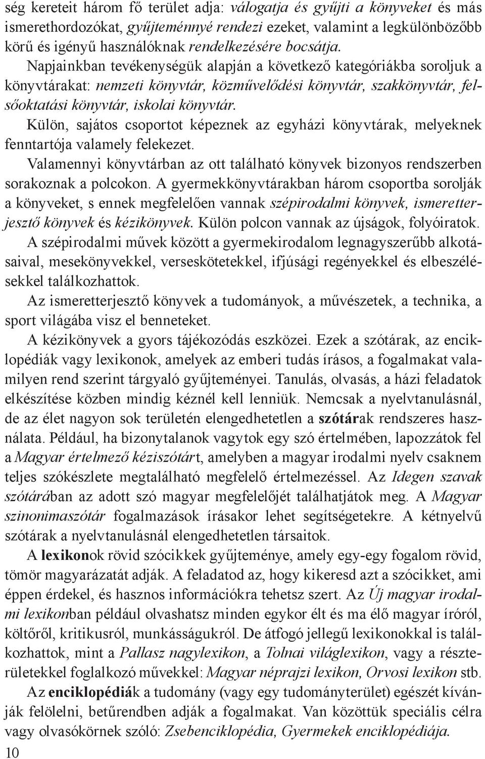 Külön, sajátos csoportot képeznek az egyházi könyvtárak, melyeknek fenntartója valamely felekezet. Valamennyi könyvtárban az ott található könyvek bizonyos rendszerben sorakoznak a polcokon.