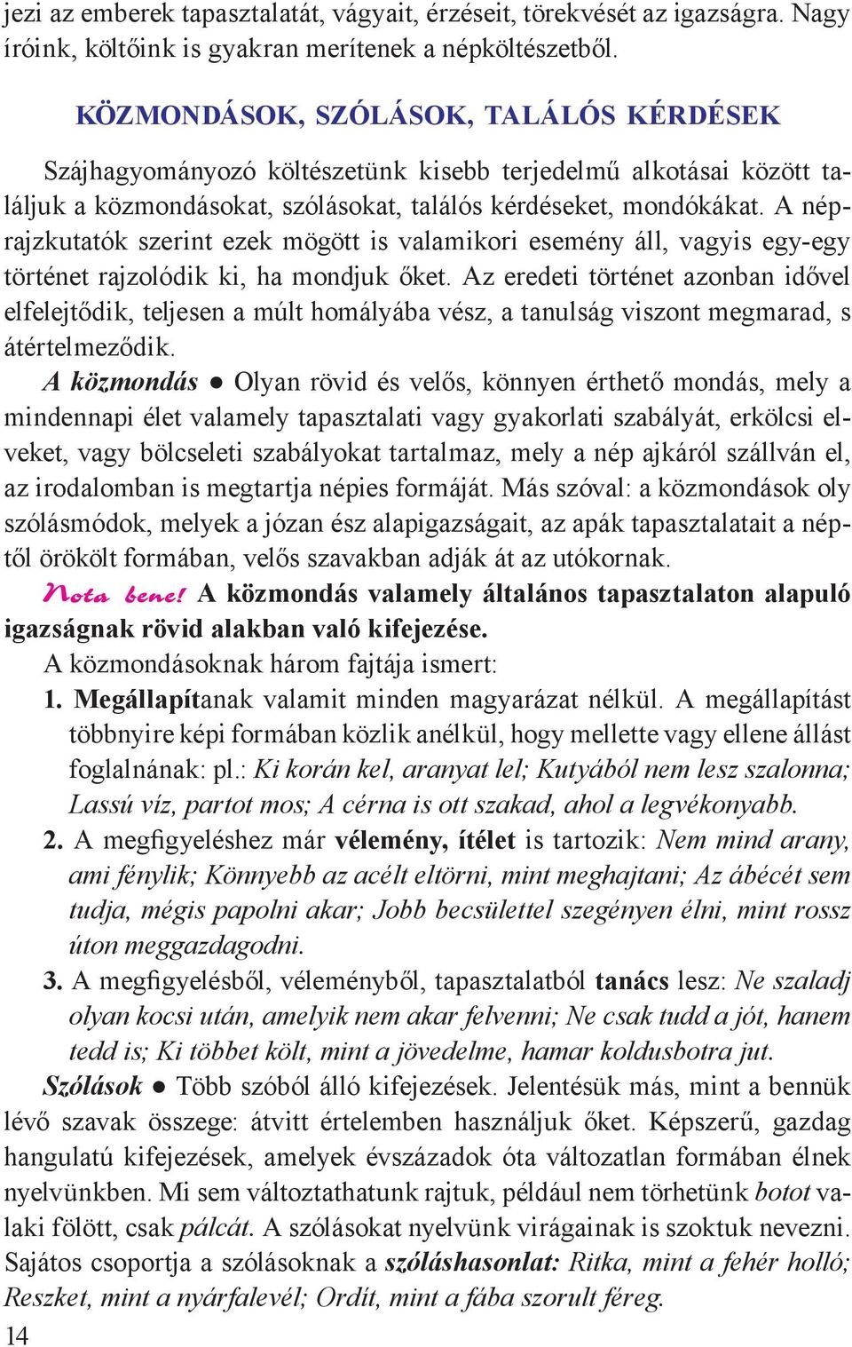 A néprajzkutatók szerint ezek mögött is valamikori esemény áll, vagyis egy-egy történet rajzolódik ki, ha mondjuk őket.