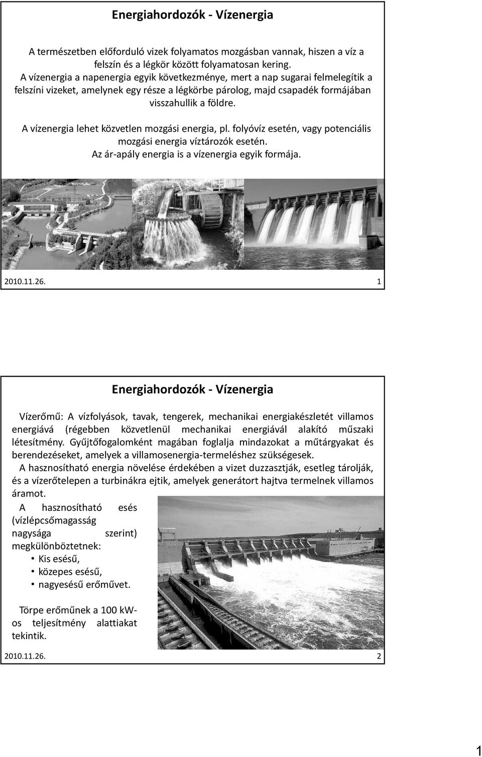 A vízenergia lehet közvetlen mozgási energia, pl. folyóvíz esetén, vagy potenciális mozgási energia víztározók esetén. Az ár-apály energia is a vízenergia egyik formája. 2010.11.26.