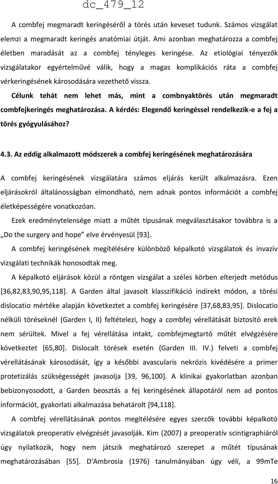 Az etiológiai tényezők vizsgálatakor egyértelművé válik, hogy a magas komplikációs ráta a combfej vérkeringésének károsodására vezethető vissza.