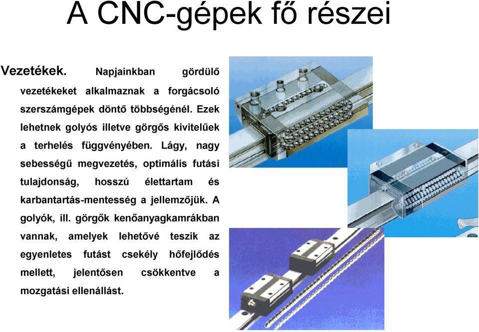 Lágy, nagy sebességű megvezetés, optimális futási tulajdonság, hosszú élettartam és karbantartás-mentesség a jellemzőjük.