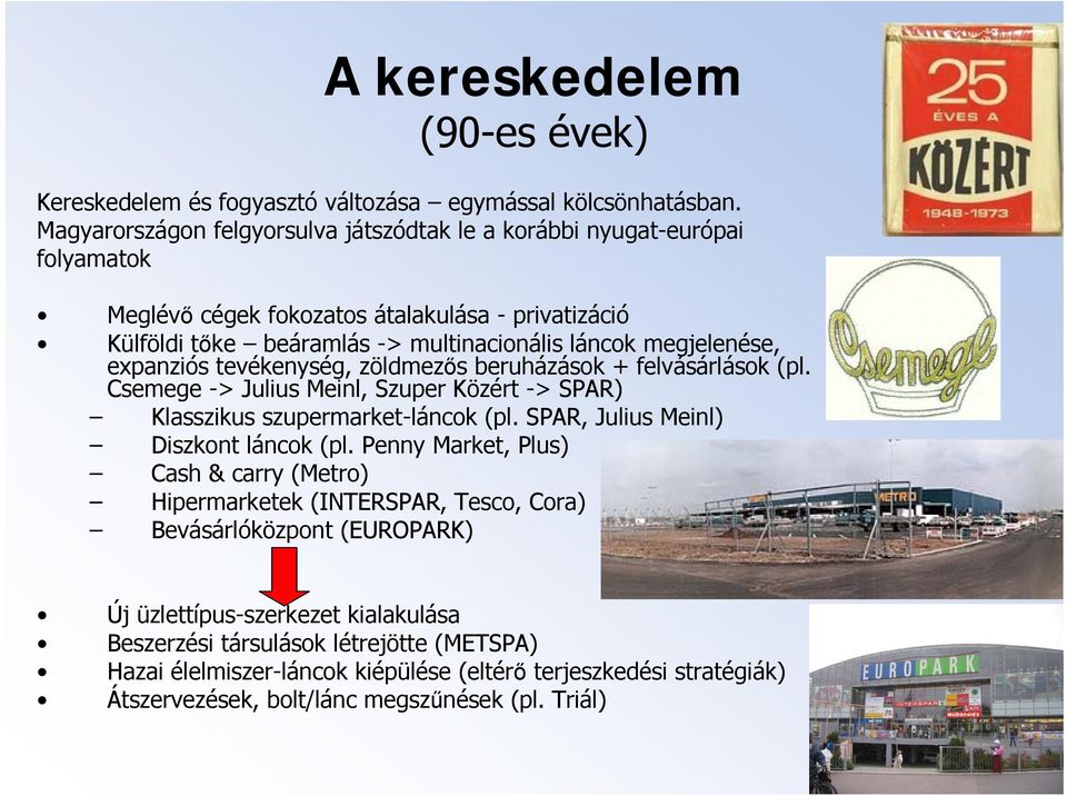 expanziós tevékenység, zöldmezős beruházások + felvásárlások (pl. Csemege -> Julius Meinl, Szuper Közért -> SPAR) Klasszikus szupermarket-láncok (pl. SPAR, Julius Meinl) Diszkont láncok (pl.