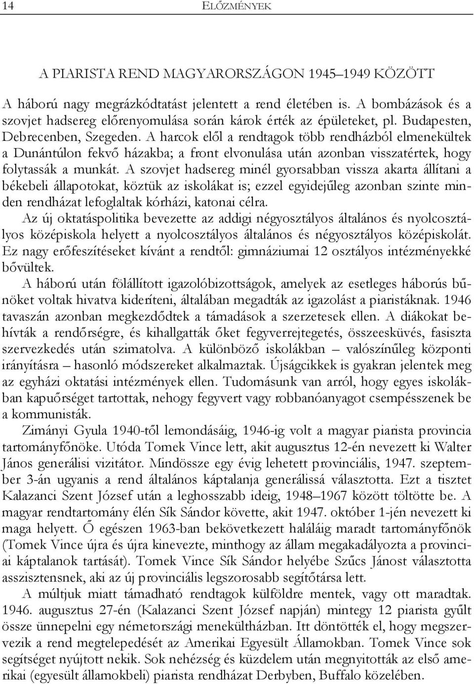 A harcok elől a rendtagok több rendházból elmenekültek a Dunántúlon fekvő házakba; a front elvonulása után azonban visszatértek, hogy folytassák a munkát.