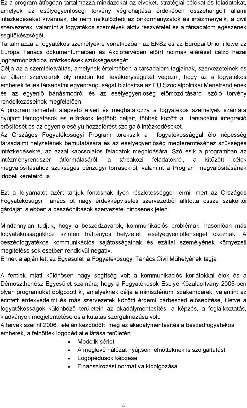 Tartalmazza a fogyatékos személyekre vonatkozóan az ENSz és az Európai Unió, illetve az Európa Tanács dokumentumaiban és Akciótervében előírt normák elérését célzó hazai jogharmonizációs intézkedések