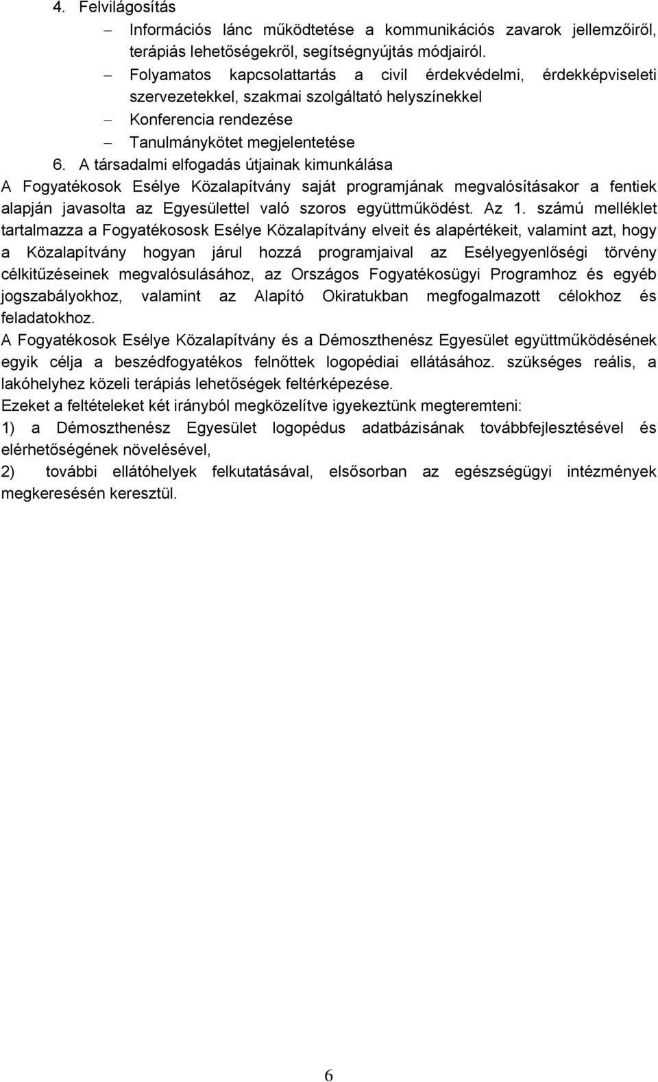 A társadalmi elfogadás útjainak kimunkálása A Fogyatékosok Esélye Közalapítvány saját programjának megvalósításakor a fentiek alapján javasolta az Egyesülettel való szoros együttműködést. Az 1.