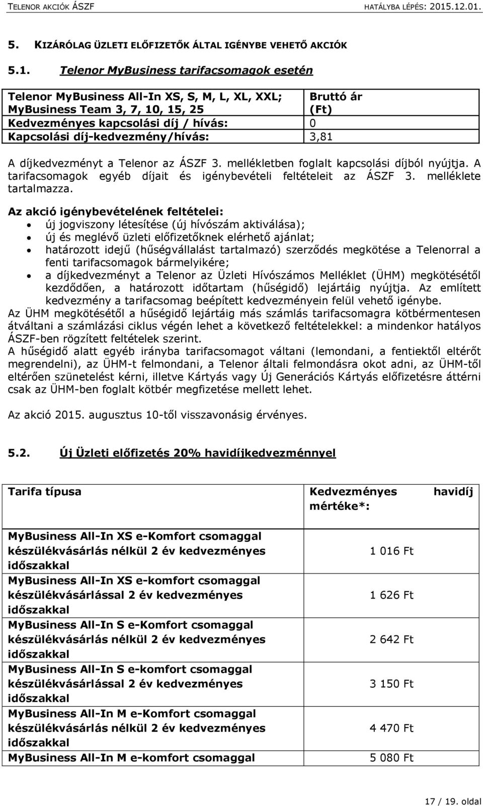 díj-kedvezmény/hívás: 3,81 A díjkedvezményt a Telenor az ÁSZF 3. mellékletben foglalt kapcsolási díjból nyújtja. A tarifacsomagok egyéb díjait és igénybevételi feltételeit az ÁSZF 3.