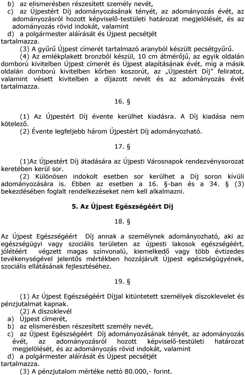 (4) Az emlékplakett bronzból készül, 10 cm átmérőjű, az egyik oldalán domború kivitelben Újpest címerét és Újpest alapításának évét, míg a másik oldalán domború kivitelben kőrben koszorút, az