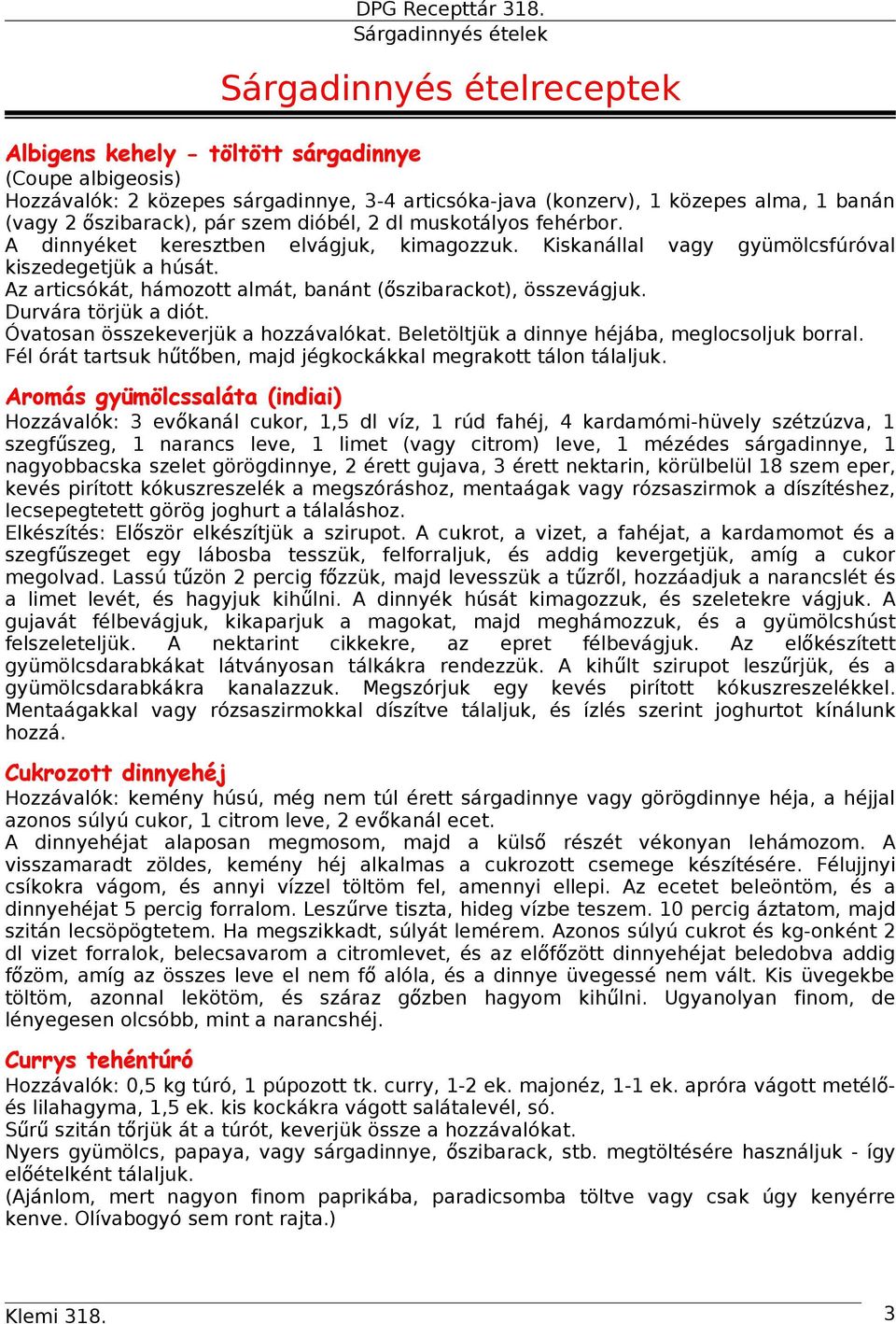 Az articsókát, hámozott almát, banánt ( őszibarackot), összevágjuk. Durvára törjük a diót. Óvatosan összekeverjük a hozzávalókat. Beletöltjük a dinnye héjába, meglocsoljuk borral.