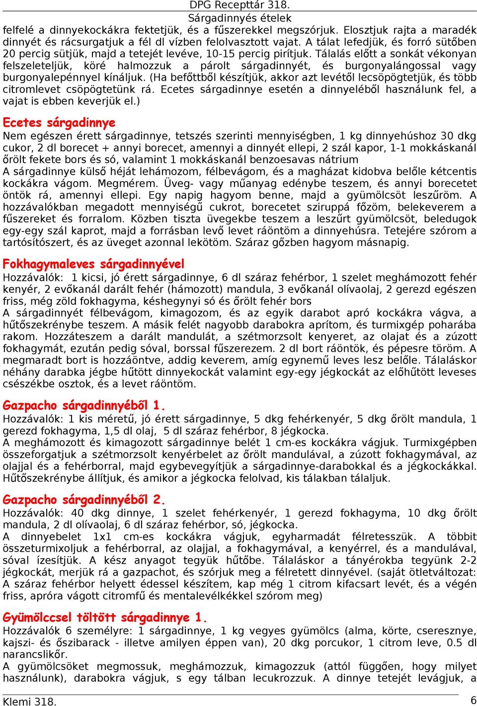 Tálalás elő tt a sonkát vékonyan felszeleteljük, köré halmozzuk a párolt sárgadinnyét, és burgonyalángossal vagy burgonyalepénnyel kínáljuk.