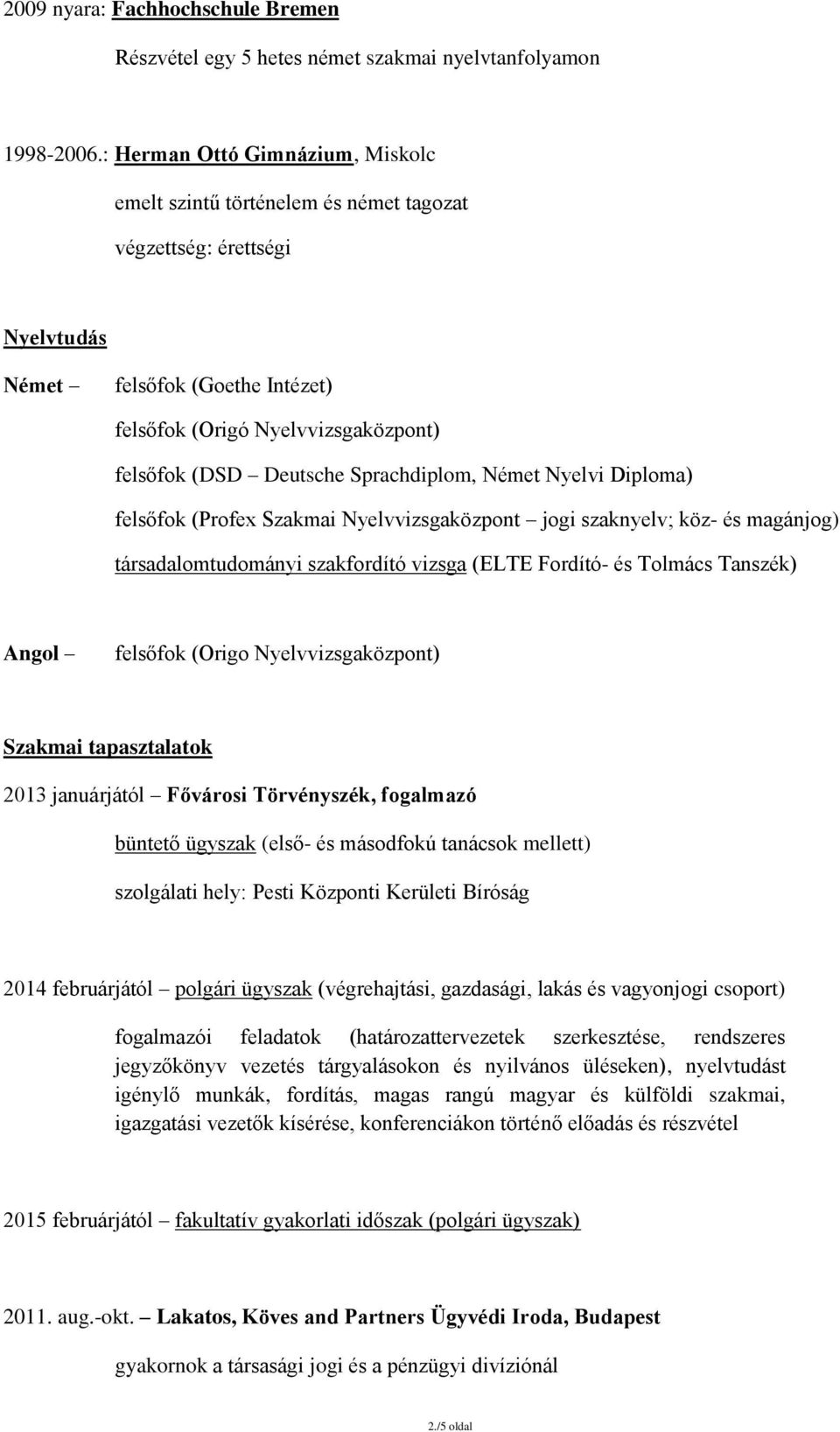 Sprachdiplom, Német Nyelvi Diploma) felsőfok (Profex Szakmai Nyelvvizsgaközpont jogi szaknyelv; köz- és magánjog) társadalomtudományi szakfordító vizsga (ELTE Fordító- és Tolmács Tanszék) Angol