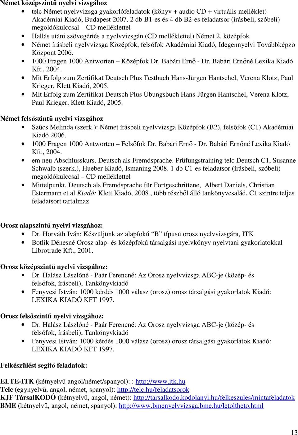 középfok Német írásbeli nyelvvizsga Középfok, felsőfok Akadémiai Kiadó, Idegennyelvi Továbbképző Központ 2006. 1000 Fragen 1000 Antworten Középfok Dr. Babári Ernő - Dr. Babári Ernőné Lexika Kiadó Kft.