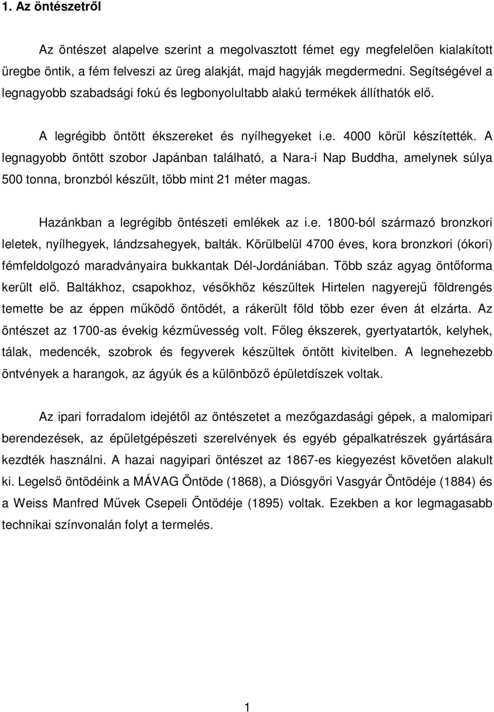 A legnagyobb öntött szobor Japánban található, a Nara-i Nap Buddha, amelynek súlya 500 tonna, bronzból készült, több mint 21 méter magas. Hazánkban a legrégibb öntészeti emlékek az i.e. 1800-ból származó bronzkori leletek, nyílhegyek, lándzsahegyek, balták.