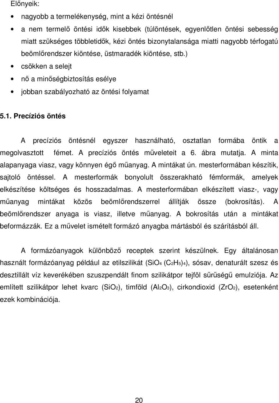 Precíziós öntés A precíziós öntésnél egyszer használható, osztatlan formába öntik a megolvasztott fémet. A precíziós öntés mőveleteit a 6. ábra mutatja.