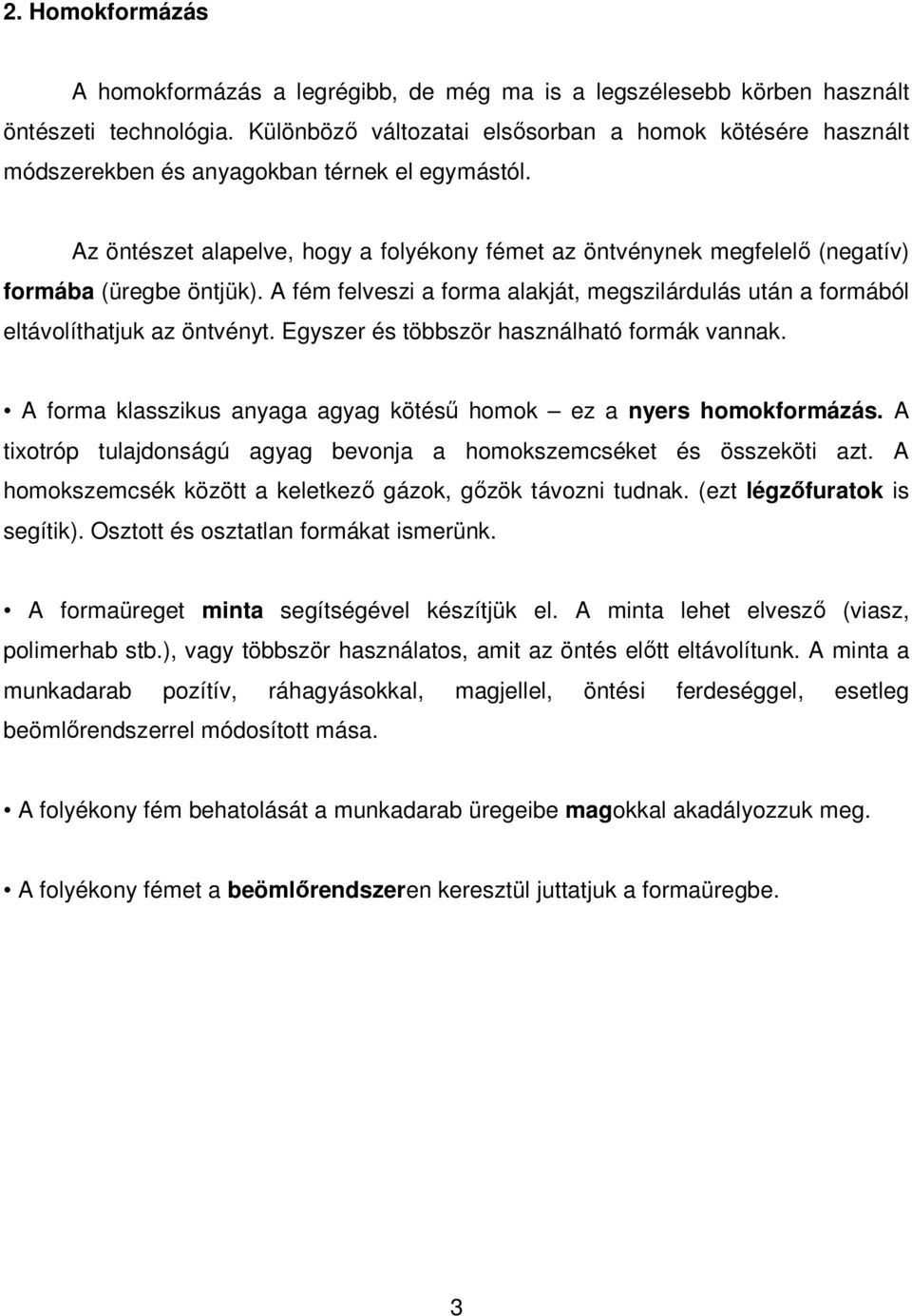 Az öntészet alapelve, hogy a folyékony fémet az öntvénynek megfelelı (negatív) formába (üregbe öntjük). A fém felveszi a forma alakját, megszilárdulás után a formából eltávolíthatjuk az öntvényt.