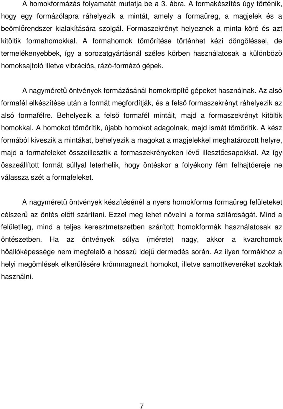 A formahomok tömörítése történhet kézi döngöléssel, de termelékenyebbek, így a sorozatgyártásnál széles körben használatosak a különbözı homoksajtoló illetve vibrációs, rázó-formázó gépek.