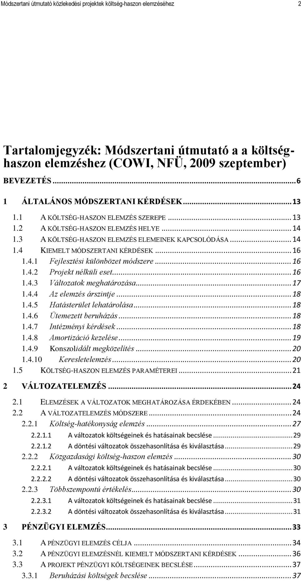 .. 16 1.4.1 Fejlesztési különbözet módszere... 16 1.4.2 Projekt nélküli eset... 16 1.4.3 Változatok meghatározása... 17 1.4.4 Az elemzés árszintje... 18 1.4.5 Hatásterület lehatárolása... 18 1.4.6 Ütemezett beruházás.