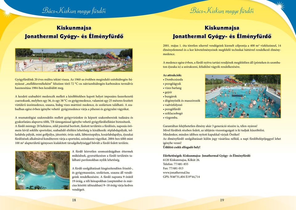 A medence egész évben, a fürdő nyitva tartási rendjének megfelelően áll (pénteken és szombaton éjszaka is) a szórakozni, felüdülni vágyók rendelkezésére. Gyógyfürdőnk 20 éves múltra tekint vissza.