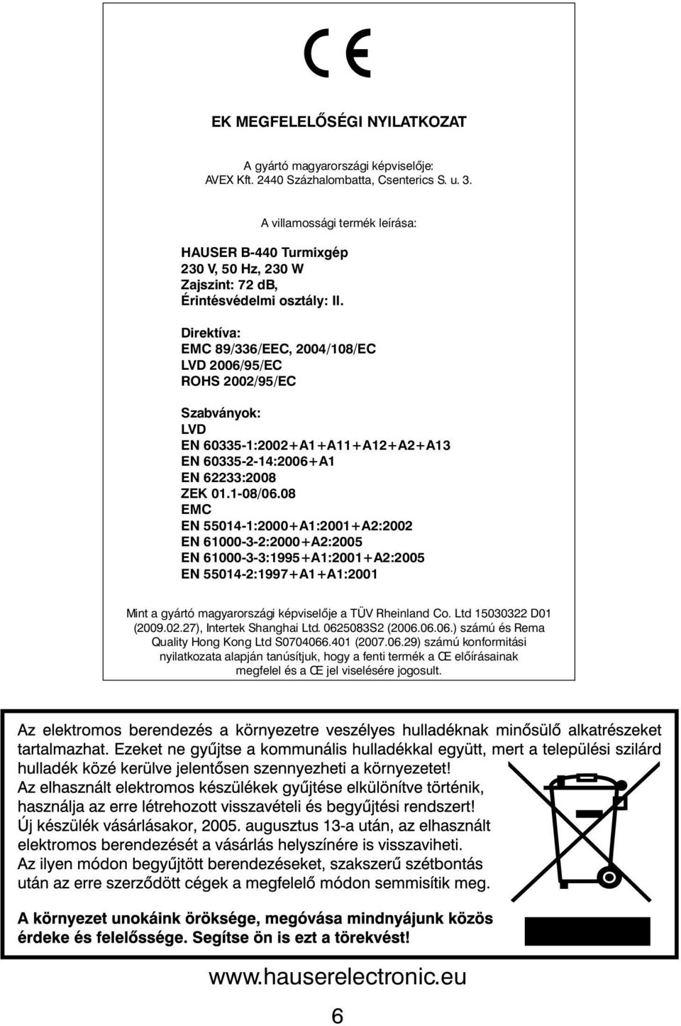 Direktíva: EMC 89/336/EEC, 2004/108/EC LVD 2006/95/EC ROHS 2002/95/EC Szabványok: LVD EN 60335-1:2002+A1+A11+A12+A2+A13 EN 60335-2-14:2006+A1 EN 62233:2008 ZEK 01.1-08/06.