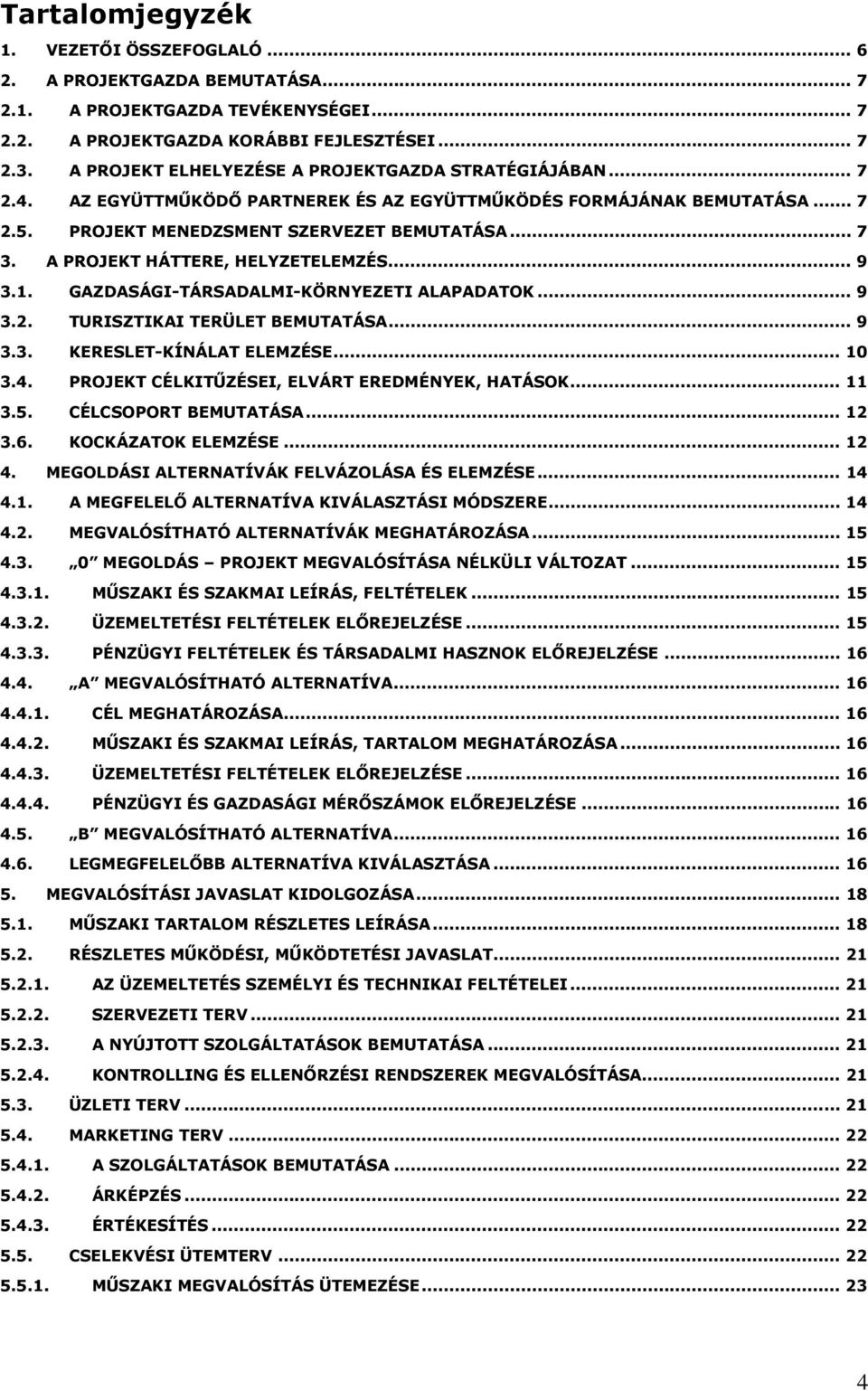 A PROJEKT HÁTTERE, HELYZETELEMZÉS... 9 3.1. GAZDASÁGI-TÁRSADALMI-KÖRNYEZETI ALAPADATOK... 9 3.2. TURISZTIKAI TERÜLET BEMUTATÁSA... 9 3.3. KERESLET-KÍNÁLAT ELEMZÉSE... 10 3.4.