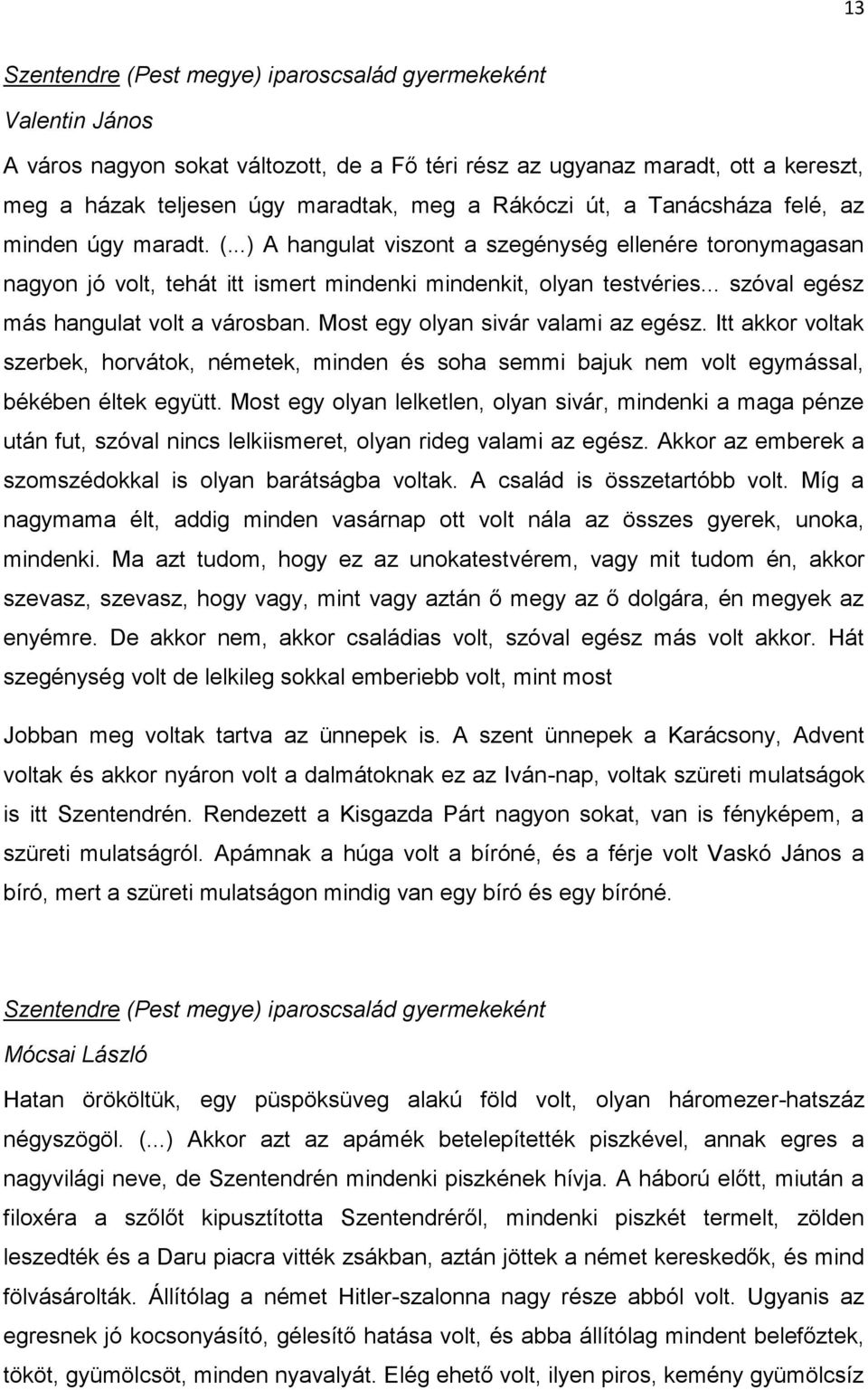 .. szóval egész más hangulat volt a városban. Most egy olyan sivár valami az egész. Itt akkor voltak szerbek, horvátok, németek, minden és soha semmi bajuk nem volt egymással, békében éltek együtt.