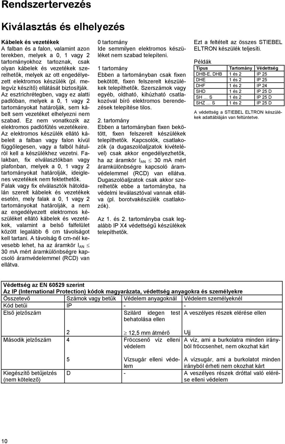 Az esztrichrétegben, vagy ez alatti padlóban, melyek a 0, 1 vagy 2 tartományokat határolják, sem kábelt sem vezetéket elhelyezni nem szabad. Ez nem vonatkozik az elektromos padlófűtés vezetékeire.