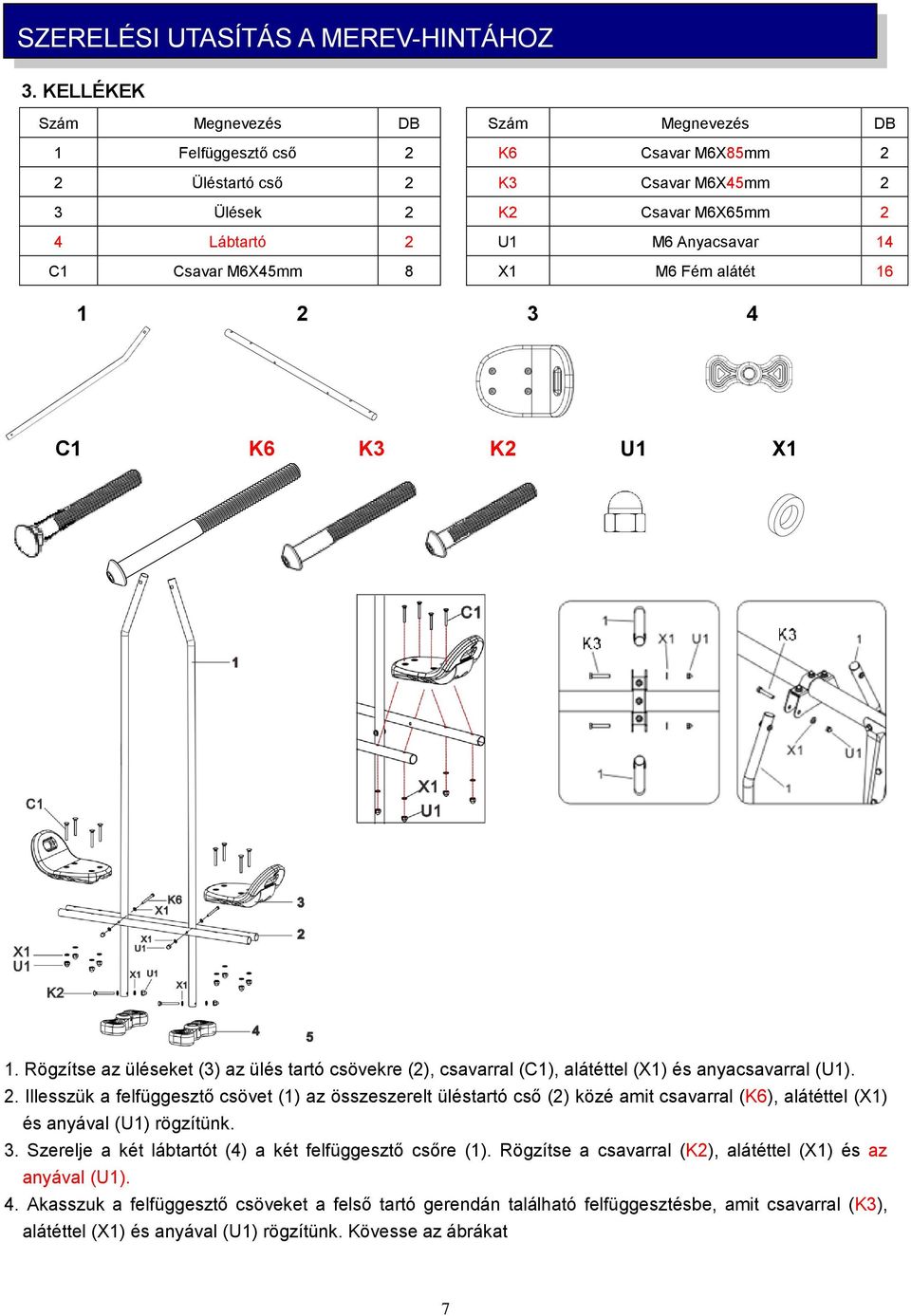 M6X45mm 8 X1 M6 Fém alátét 16 1 2 3 4 C1 K6 K3 K2 U1 X1 1. Rögzítse az üléseket (3) az ülés tartó csövekre (2), csavarral (C1), alátéttel (X1) és anyacsavarral (U1). 2. Illesszük a felfüggesztő csövet (1) az összeszerelt üléstartó cső (2) közé amit csavarral (K6), alátéttel (X1) és anyával (U1) rögzítünk.