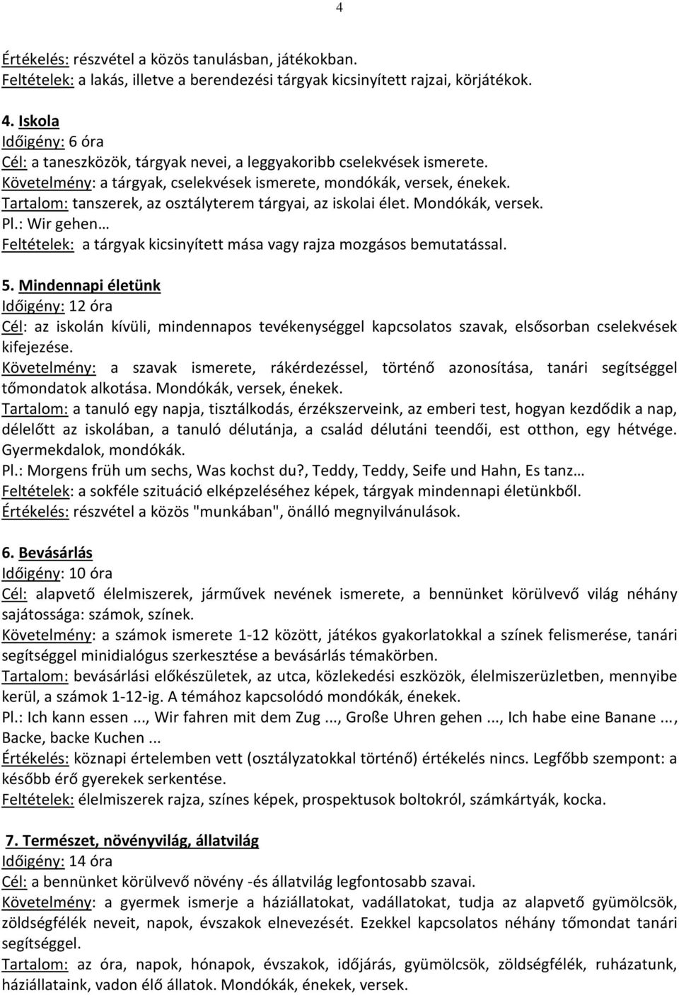 Tartalom: tanszerek, az osztályterem tárgyai, az iskolai élet. Mondókák, versek. Pl.: Wir gehen Feltételek: a tárgyak kicsinyített mása vagy rajza mozgásos bemutatással. 5.