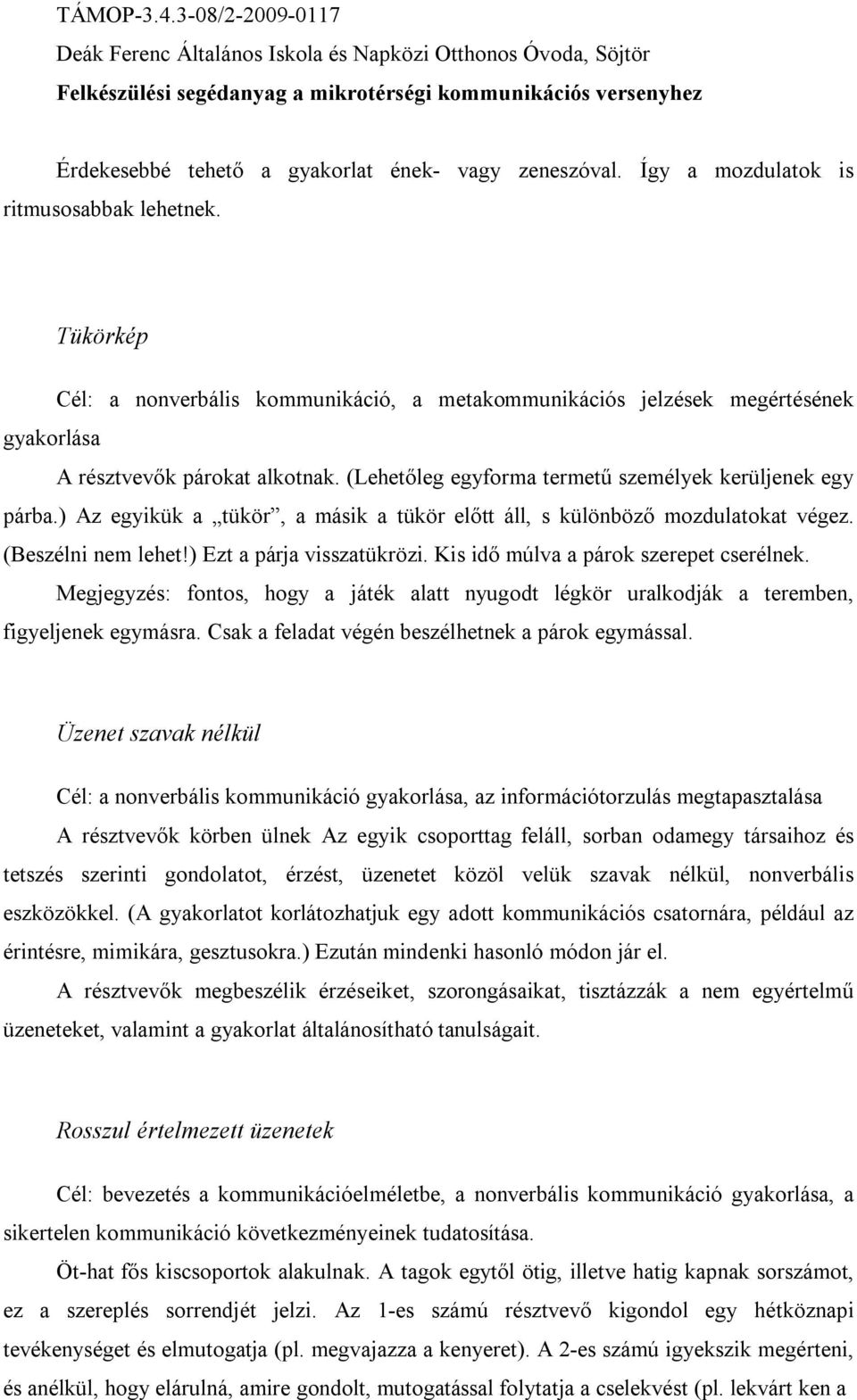 ) Az egyikük a tükör, a másik a tükör előtt áll, s különböző mozdulatokat végez. (Beszélni nem lehet!) Ezt a párja visszatükrözi. Kis idő múlva a párok szerepet cserélnek.