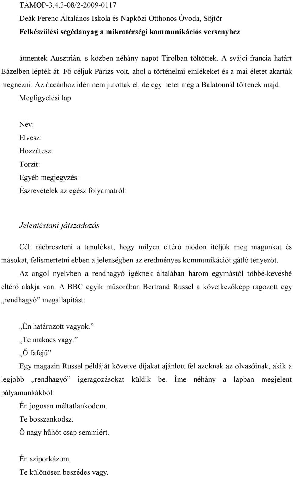 Megfigyelési lap Név: Elvesz: Hozzátesz: Torzít: Egyéb megjegyzés: Észrevételek az egész folyamatról: Jelentéstani játszadozás Cél: ráébreszteni a tanulókat, hogy milyen eltérő módon ítéljük meg