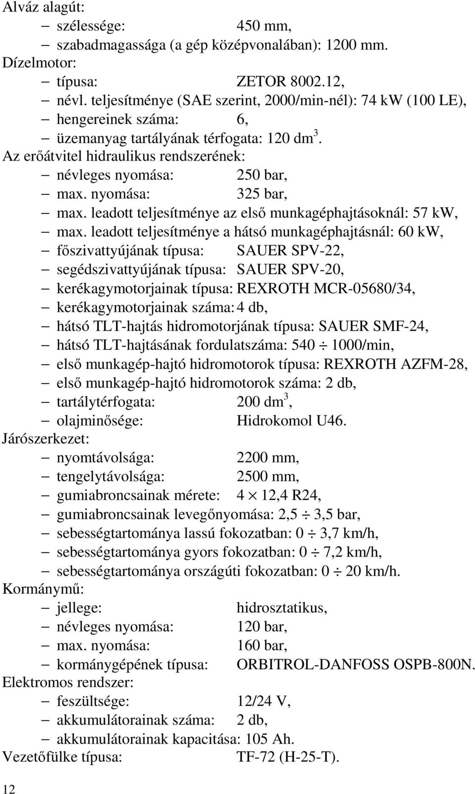 nyomása: 325 bar, max. leadott teljesítménye az első munkagéphajtásoknál: 57 kw, max.