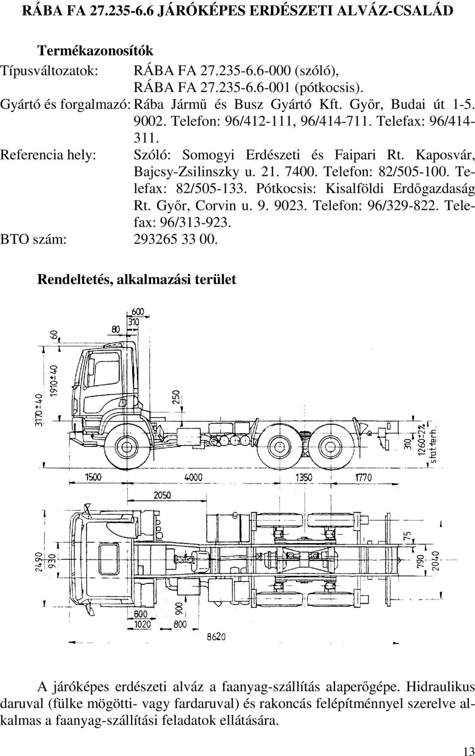 Szóló: Somogyi Erdészeti és Faipari Rt. Kaposvár, Bajcsy-Zsilinszky u. 21. 7400. Telefon: 82/505-100. Telefax: 82/505-133. Pótkocsis: Kisalföldi Erdőgazdaság Rt. Győr, Corvin u. 9. 9023.