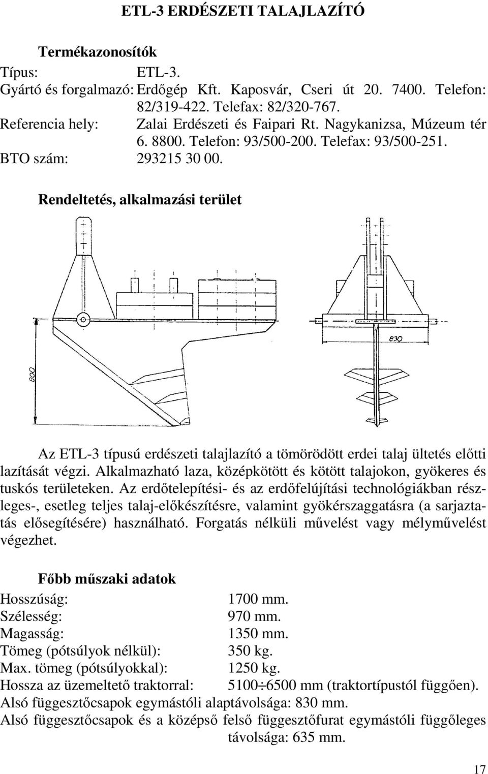 Alkalmazható laza, középkötött és kötött talajokon, gyökeres és tuskós területeken.