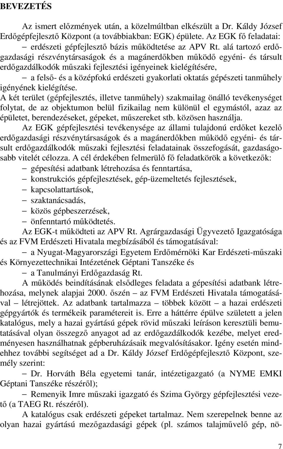 alá tartozó erdőgazdasági részvénytársaságok és a magánerdőkben működő egyéni- és társult erdőgazdálkodók műszaki fejlesztési igényeinek kielégítésére, a felső- és a középfokú erdészeti gyakorlati