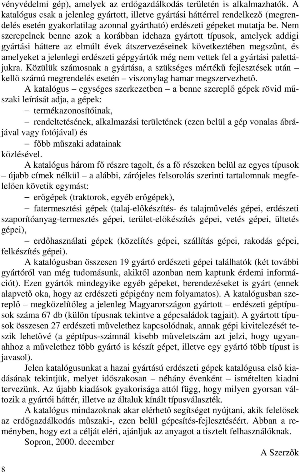 Nem szerepelnek benne azok a korábban idehaza gyártott típusok, amelyek addigi gyártási háttere az elmúlt évek átszervezéseinek következtében megszűnt, és amelyeket a jelenlegi erdészeti gépgyártók