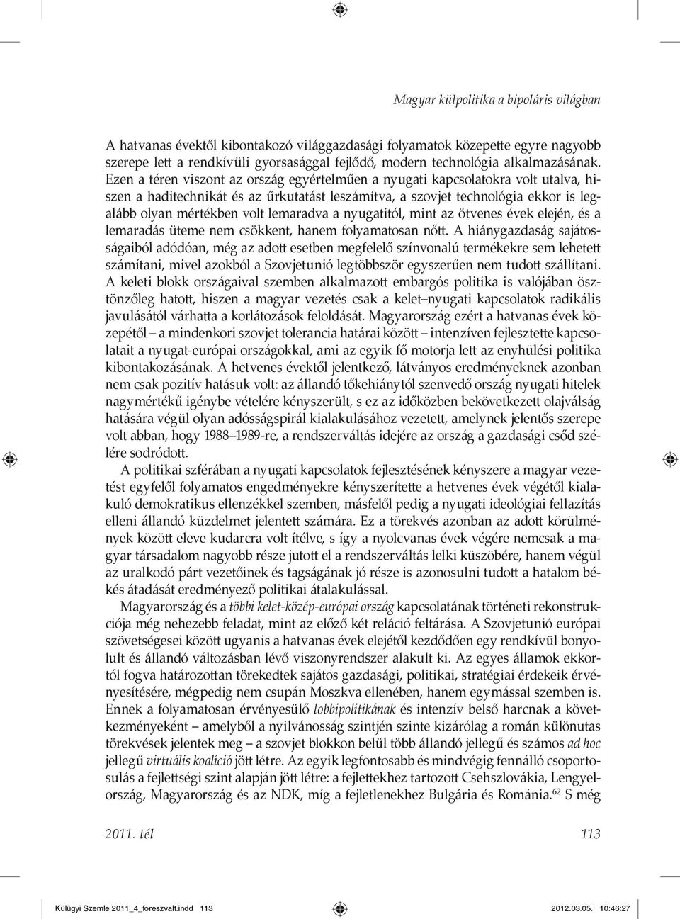 Ezen a téren viszont az ország egyértelműen a nyugati kapcsolatokra volt utalva, hiszen a haditechnikát és az űrkutatást leszámítva, a szovjet technológia ekkor is legalább olyan mértékben volt