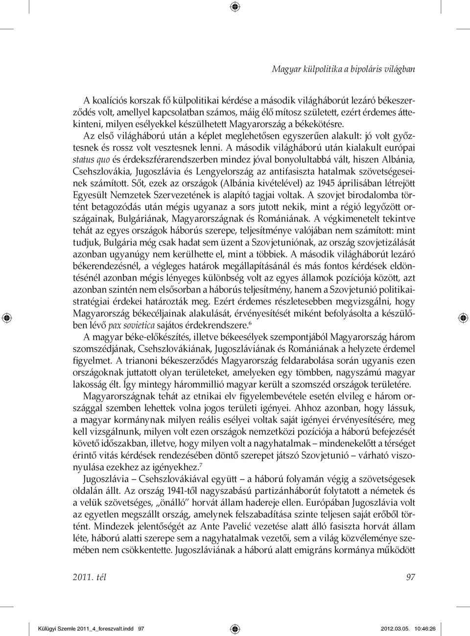 A második világháború után kialakult európai status quo és érdekszférarendszerben mindez jóval bonyolultabbá vált, hiszen Albánia, Csehszlovákia, Jugoszlávia és Lengyelország az antifasiszta hatalmak