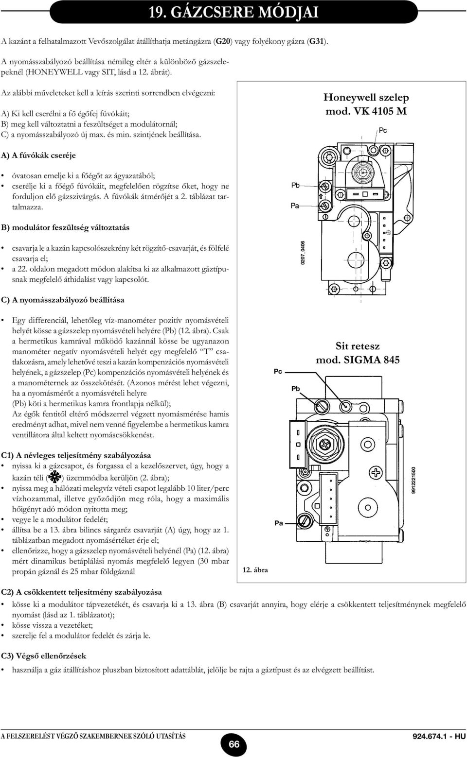 Az alábbi műveleteket kell a leírás szerinti sorrendben elvégezni: A) Ki kell cserélni a fő égőfej fúvókáit; B) meg kell változtatni a feszültséget a modulátornál; C) a nyomásszabályozó új max.
