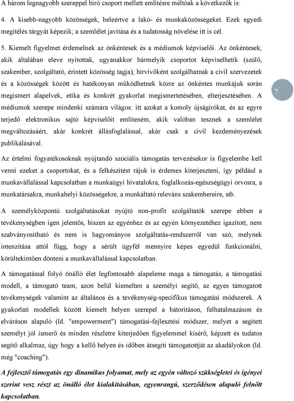 Az önkéntesek, akik általában eleve nyitottak, ugyanakkor bármelyik csoportot képviselhetik (szülő, szakember, szolgáltató, érintett közösség tagja), hírvivőként szolgálhatnak a civil szervezetek és