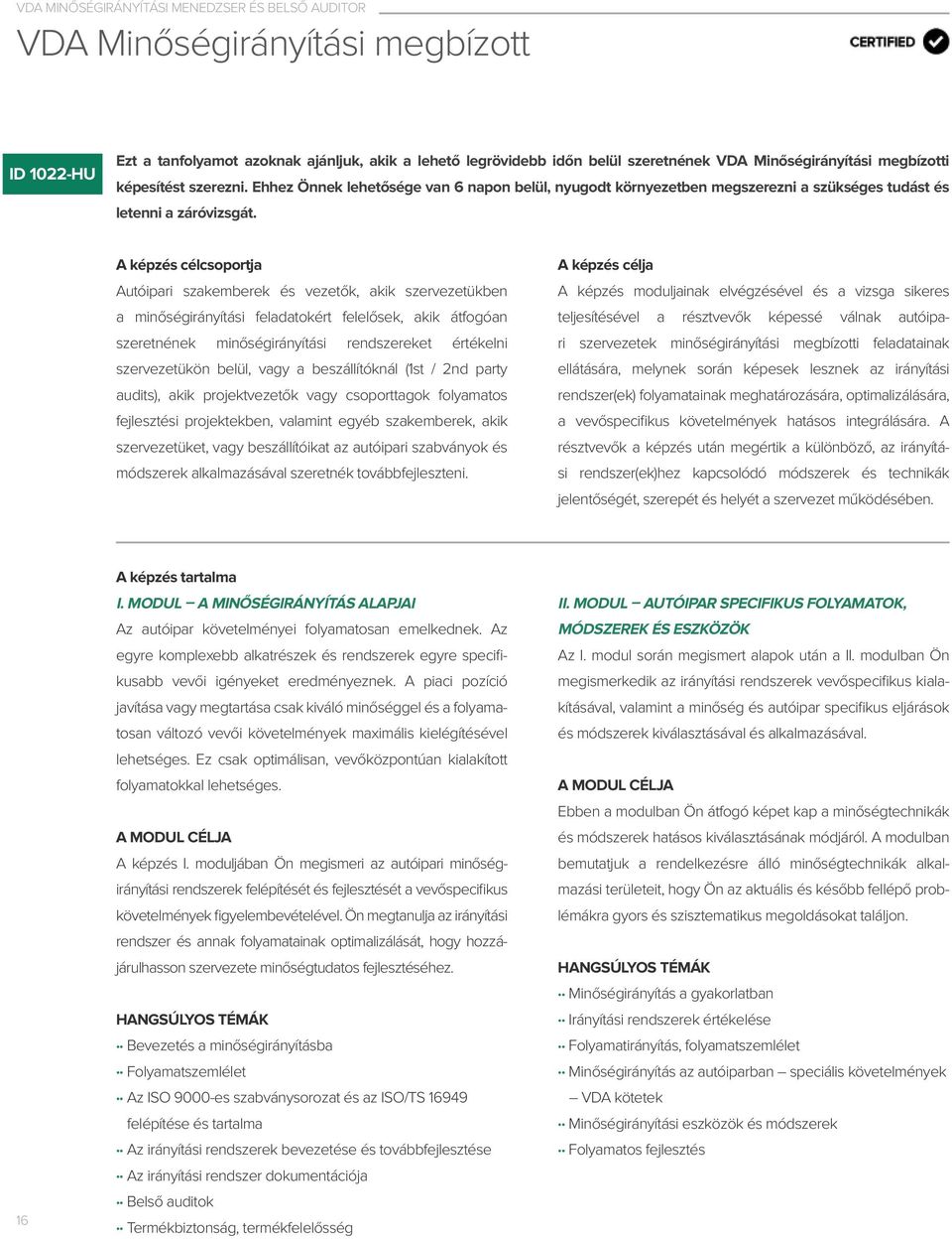 Autóipari szakemberek és vezetők, akik szervezetükben a minőségirányítási feladatokért felelősek, akik átfogóan szeretnének minőségirányítási rendszereket értékelni szervezetükön belül, vagy a