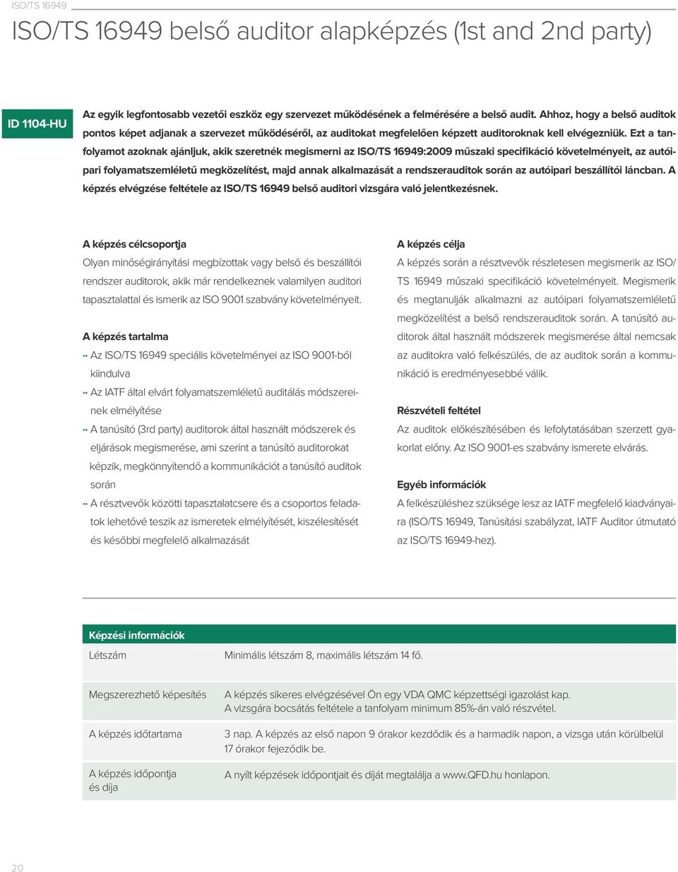 Ezt a tanfolyamot azoknak ajánljuk, akik szeretnék megismerni az ISO/TS 16949:2009 műszaki specifikáció követelményeit, az autóipari folyamatszemléletű megközelítést, majd annak alkalmazását a