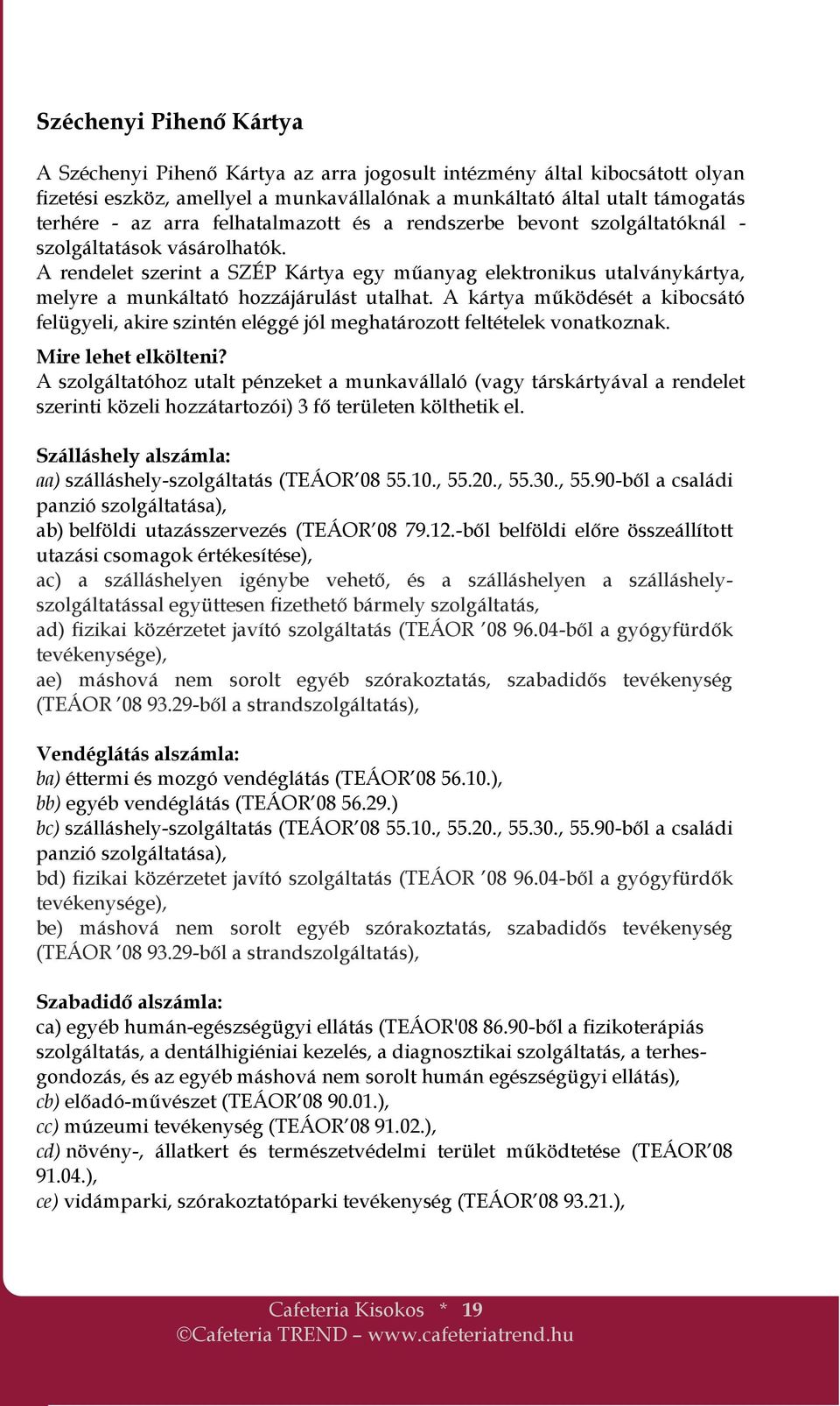 A rendelet szerint a SZÉP Kártya egy műanyag elektronikus utalványkártya, melyre a munkáltató hozzájárulást utalhat.