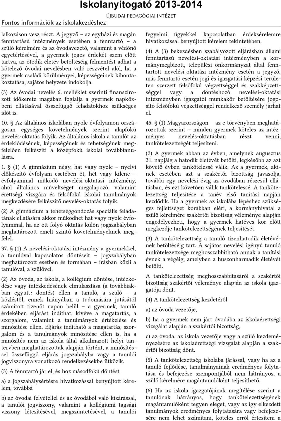 életév betöltéséig felmentést adhat a kötelező óvodai nevelésben való részvétel alól, ha a gyermek családi körülményei, képességeinek kibontakoztatása, sajátos helyzete indokolja.