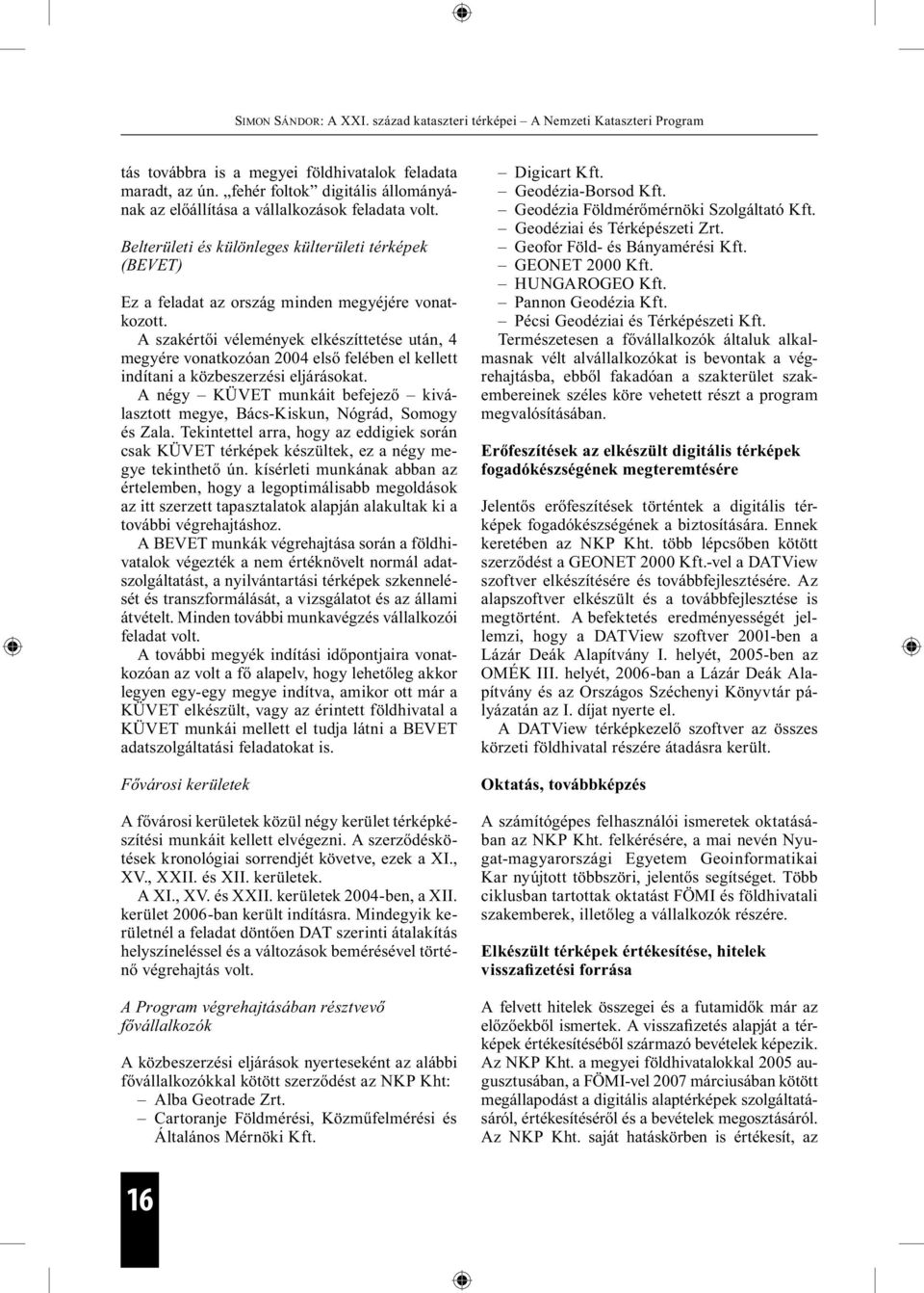 A szakértői vélemények elkészíttetése után, 4 megyére vonatkozóan 2004 első felében el kellett indítani a közbeszerzési eljárásokat.