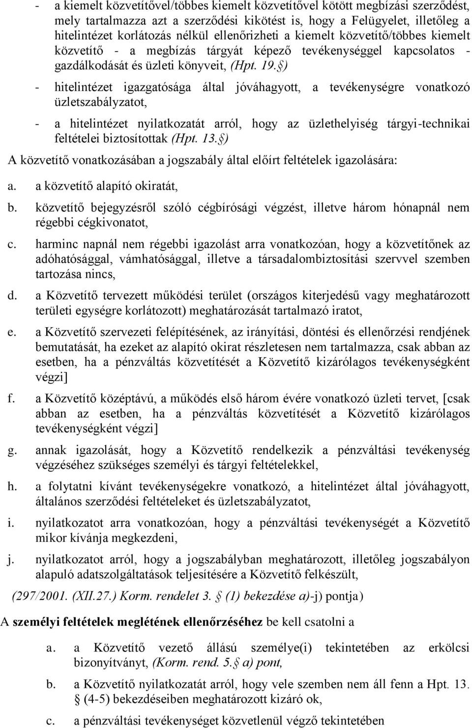 ) - hitelintézet igazgatósága által jóváhagyott, a tevékenységre vonatkozó üzletszabályzatot, - a hitelintézet nyilatkozatát arról, hogy az üzlethelyiség tárgyi-technikai feltételei biztosítottak