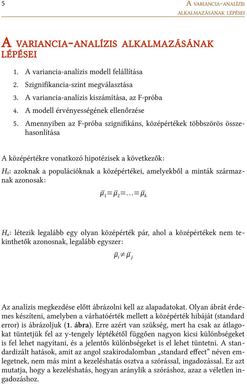 Amennyiben az F-próba szignifikáns, középértékek többszörös összehasonlítása A középértékre vonatkozó hipotézisek a következők: H 0 : azoknak a populációknak a középértékei, amelyekből a minták