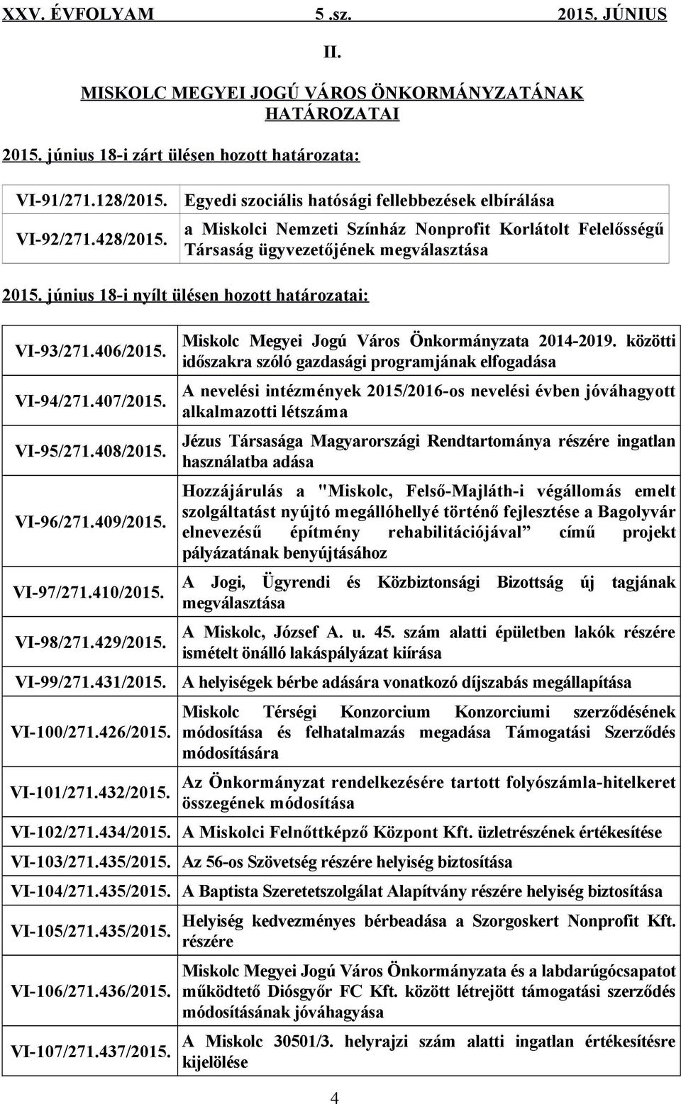 június 18-i nyílt ülésen hozott határozatai: VI-93/271.406/2015. VI-94/271.407/2015. VI-95/271.408/2015. VI-96/271.409/2015. VI-97/271.410/2015. VI-98/271.429/2015. VI-99/271.431/2015. VI-100/271.