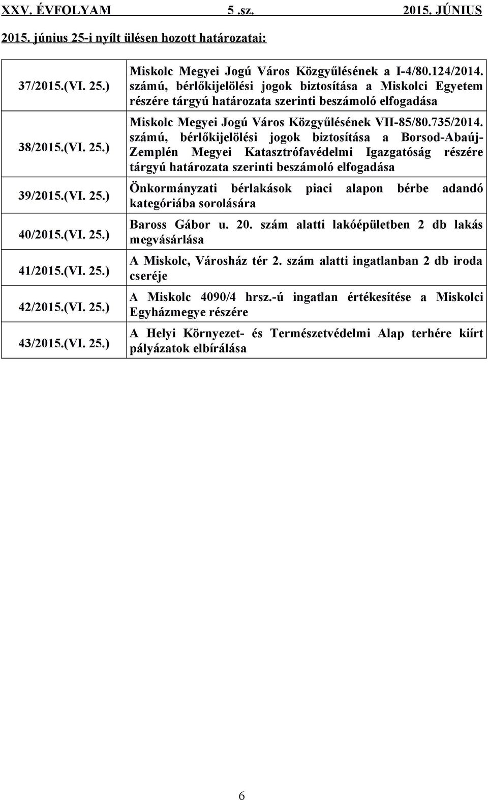 számú, bérlőkijelölési jogok biztosítása a Borsod-Abaúj- Zemplén Megyei Katasztrófavédelmi Igazgatóság részére tárgyú határozata szerinti beszámoló elfogadása Önkormányzati bérlakások piaci alapon